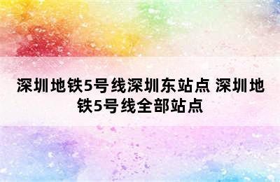 深圳地铁5号线深圳东站点 深圳地铁5号线全部站点